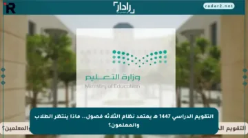 التقويم الدراسي 1447 هـ يعتمد نظام الثلاثة فصول.. ماذا ينتظر الطلاب والمعلمون؟